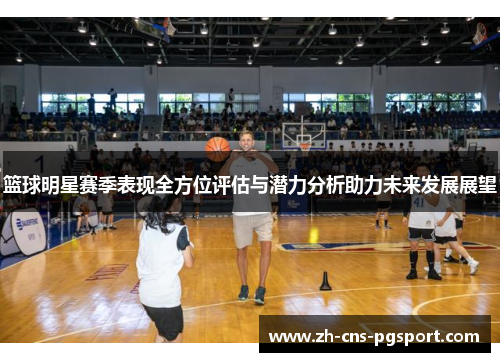 篮球明星赛季表现全方位评估与潜力分析助力未来发展展望