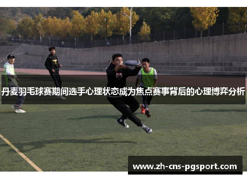 丹麦羽毛球赛期间选手心理状态成为焦点赛事背后的心理博弈分析