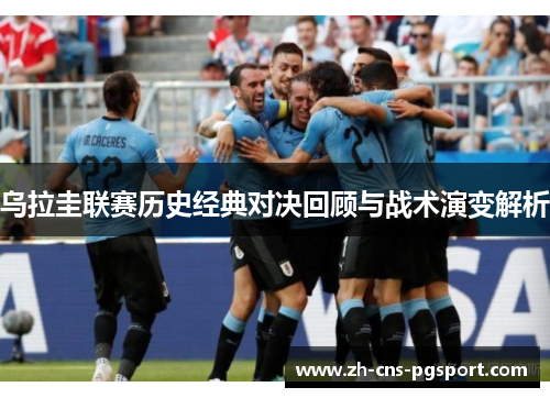 乌拉圭联赛历史经典对决回顾与战术演变解析