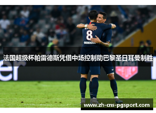 法国超级杯帕雷德斯凭借中场控制助巴黎圣日耳曼制胜