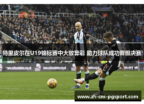 特里皮尔在U19锦标赛中大放异彩 助力球队成功晋级决赛