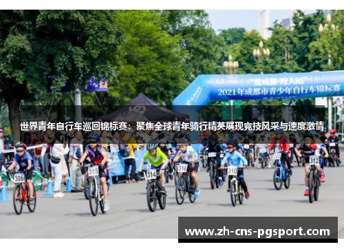 世界青年自行车巡回锦标赛：聚焦全球青年骑行精英展现竞技风采与速度激情