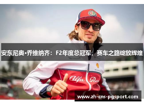 安东尼奥·乔维纳齐：F2年度总冠军，赛车之路绽放辉煌