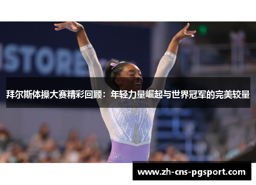 拜尔斯体操大赛精彩回顾：年轻力量崛起与世界冠军的完美较量