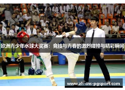 欧洲青少年水球大奖赛：竞技与青春的激烈碰撞与精彩瞬间