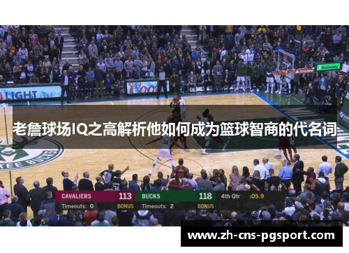 老詹球场IQ之高解析他如何成为篮球智商的代名词