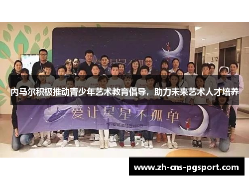 内马尔积极推动青少年艺术教育倡导，助力未来艺术人才培养