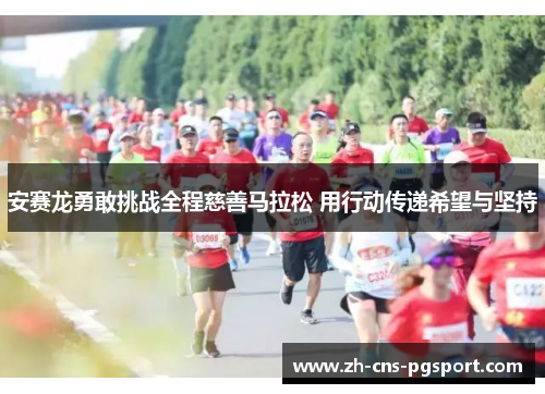 安赛龙勇敢挑战全程慈善马拉松 用行动传递希望与坚持