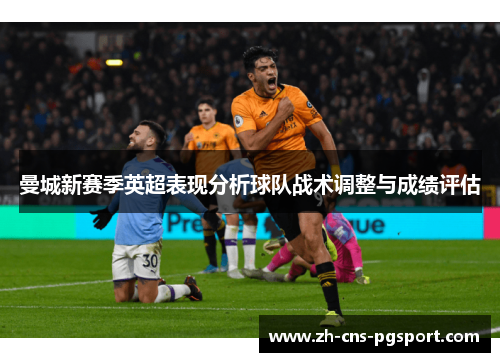 曼城新赛季英超表现分析球队战术调整与成绩评估
