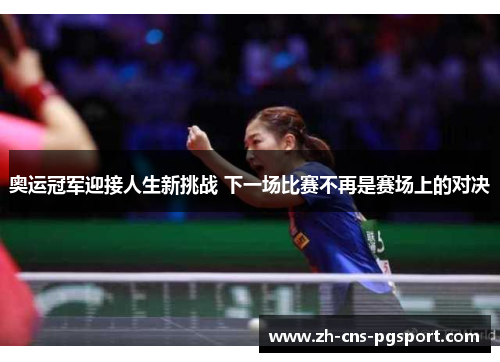 奥运冠军迎接人生新挑战 下一场比赛不再是赛场上的对决