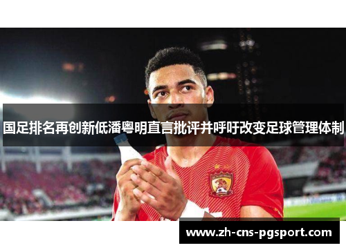 国足排名再创新低潘粤明直言批评并呼吁改变足球管理体制
