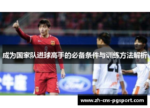 成为国家队进球高手的必备条件与训练方法解析