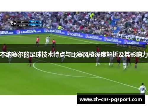 本纳赛尔的足球技术特点与比赛风格深度解析及其影响力