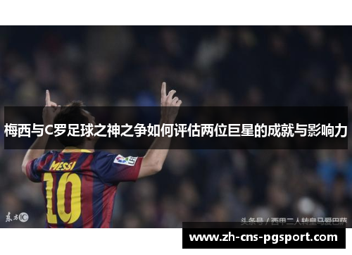 梅西与C罗足球之神之争如何评估两位巨星的成就与影响力