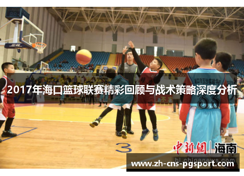 2017年海口篮球联赛精彩回顾与战术策略深度分析