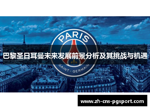 巴黎圣日耳曼未来发展前景分析及其挑战与机遇