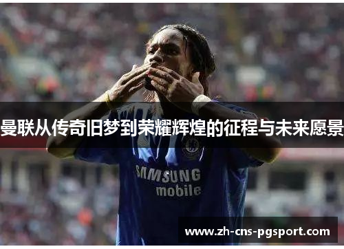曼联从传奇旧梦到荣耀辉煌的征程与未来愿景
