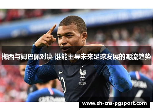 梅西与姆巴佩对决 谁能主导未来足球发展的潮流趋势