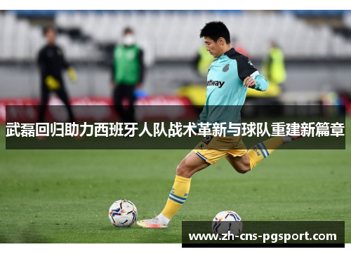 武磊回归助力西班牙人队战术革新与球队重建新篇章