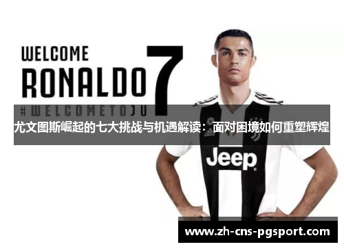 尤文图斯崛起的七大挑战与机遇解读：面对困境如何重塑辉煌