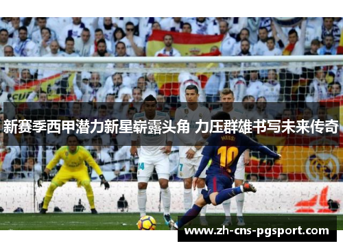 新赛季西甲潜力新星崭露头角 力压群雄书写未来传奇