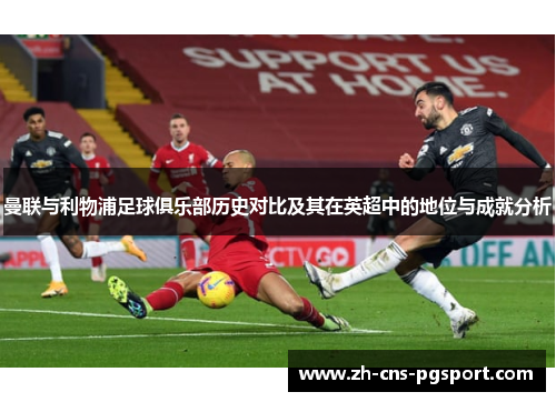 曼联与利物浦足球俱乐部历史对比及其在英超中的地位与成就分析