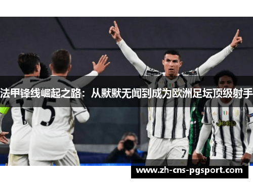 法甲锋线崛起之路：从默默无闻到成为欧洲足坛顶级射手