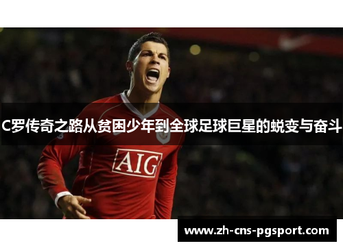 C罗传奇之路从贫困少年到全球足球巨星的蜕变与奋斗