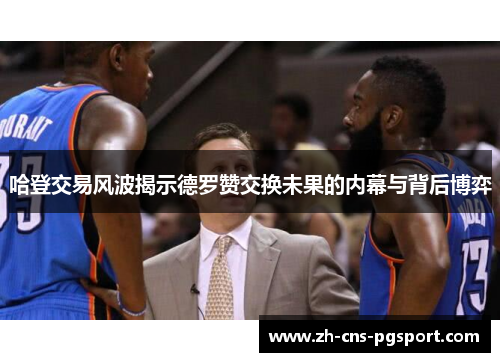哈登交易风波揭示德罗赞交换未果的内幕与背后博弈
