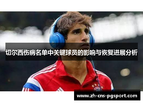 切尔西伤病名单中关键球员的影响与恢复进展分析