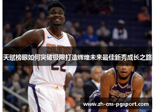 天赋榜眼如何突破极限打造辉煌未来最佳新秀成长之路