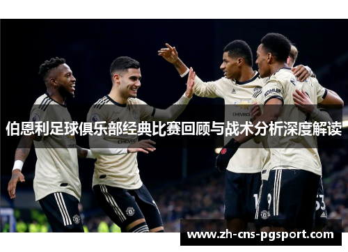 伯恩利足球俱乐部经典比赛回顾与战术分析深度解读