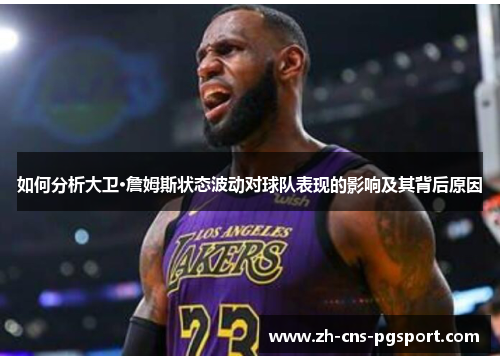 如何分析大卫·詹姆斯状态波动对球队表现的影响及其背后原因