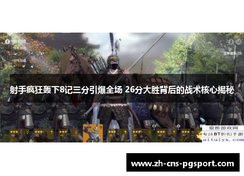 射手疯狂轰下8记三分引爆全场 26分大胜背后的战术核心揭秘