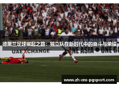 德黑兰足球崛起之路：独立队在新时代中的奋斗与荣耀