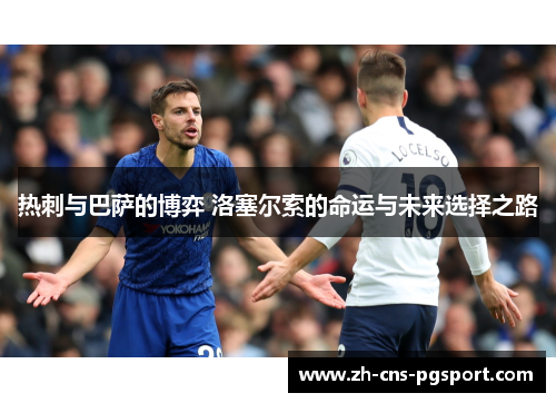 热刺与巴萨的博弈 洛塞尔索的命运与未来选择之路