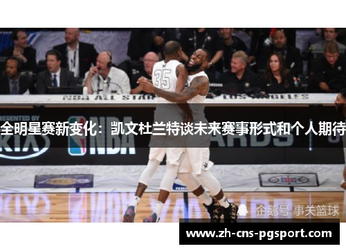 全明星赛新变化：凯文杜兰特谈未来赛事形式和个人期待