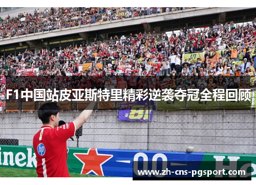 F1中国站皮亚斯特里精彩逆袭夺冠全程回顾