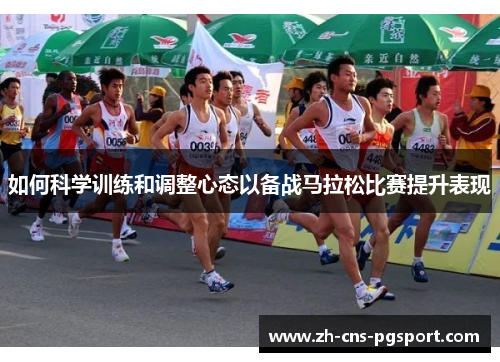 如何科学训练和调整心态以备战马拉松比赛提升表现