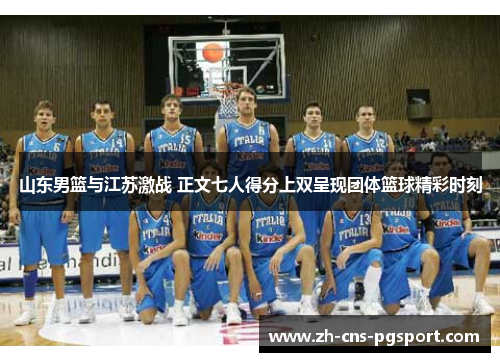 山东男篮与江苏激战 正文七人得分上双呈现团体篮球精彩时刻