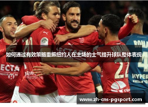 如何通过有效策略重振纽约人在主场的士气提升球队整体表现