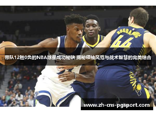 带队12胜0负的NBA球星成功秘诀 揭秘领袖风范与战术智慧的完美结合