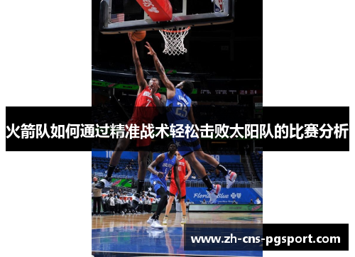 火箭队如何通过精准战术轻松击败太阳队的比赛分析