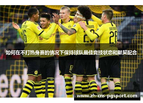如何在不打热身赛的情况下保持球队最佳竞技状态和默契配合