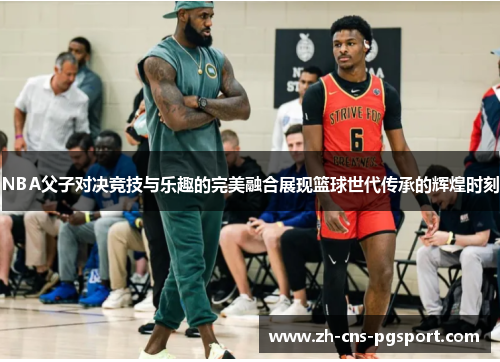 NBA父子对决竞技与乐趣的完美融合展现篮球世代传承的辉煌时刻