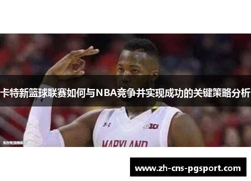 卡特新篮球联赛如何与NBA竞争并实现成功的关键策略分析