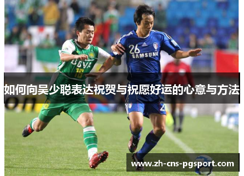 如何向吴少聪表达祝贺与祝愿好运的心意与方法