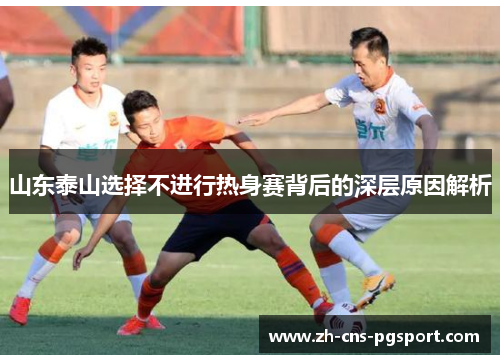 山东泰山选择不进行热身赛背后的深层原因解析