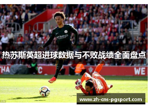 热苏斯英超进球数据与不败战绩全面盘点