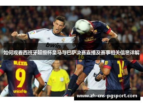 如何观看西班牙超级杯皇马与巴萨决赛直播及赛事相关信息详解